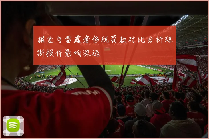 掘金与雷霆奢侈税罚款对比分析琼斯报价影响深远