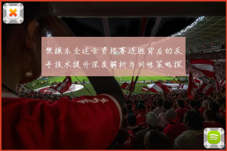 樊振东全运会资格赛连胜背后的反手技术提升深度解析与训练策略探讨